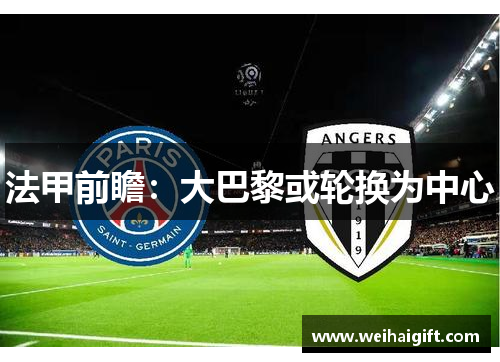 法甲前瞻：大巴黎或轮换为中心